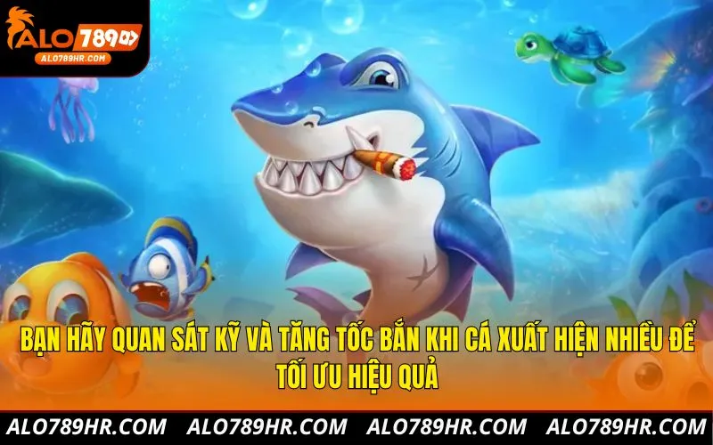 Bạn hãy quan sát kỹ và tăng tốc bắn khi cá xuất hiện nhiều để tối ưu hiệu quả